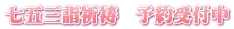 七五三詣祈祷 予約受付中